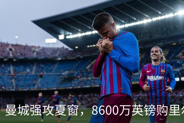 曼城强攻夏窗，8600万英镑购里尔中场布阿迪，恩佐仍为首选
